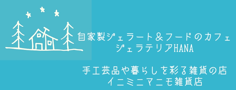 自家製ジェラート&フードのカフェジェラテリアHANA手工芸品や暮らしを彩る雑貨の店イニミニマニモ雑貨店